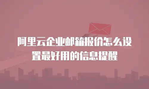 阿里云企业邮箱报价怎么设置最好用的信息提醒