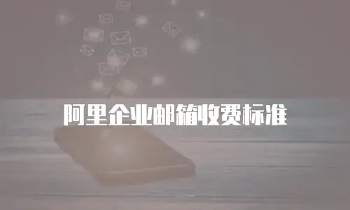 阿里企业邮箱收费标准