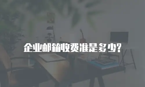 企业邮箱收费准是多少?