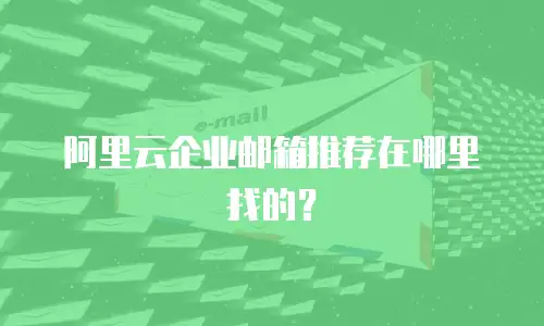 阿里云企业邮箱推荐在哪里找的？