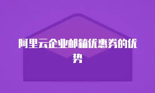 阿里云企业邮箱优惠券的优势