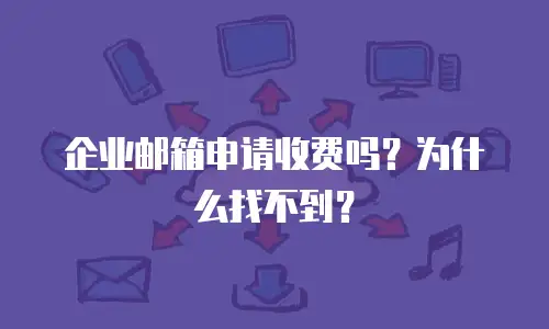 企业邮箱申请收费吗?为什么找不到?