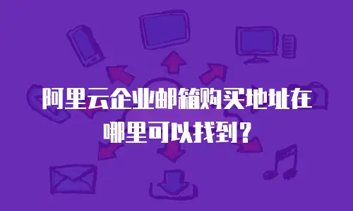 阿里云企业邮箱购买地址在哪里可以找到？