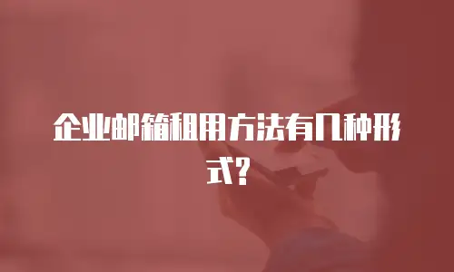 企业邮箱租用方法有几种形式?