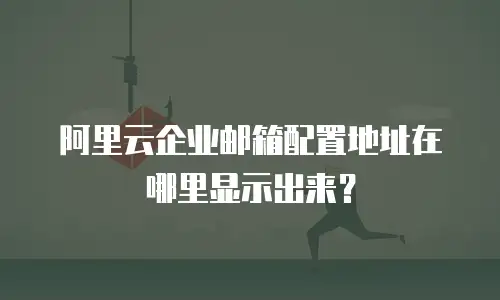 阿里云企业邮箱配置地址在哪里显示出来？