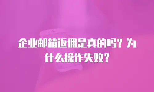 企业邮箱返佣是真的吗？为什么操作失败？