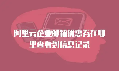 阿里云企业邮箱优惠券在哪里查看到信息记录