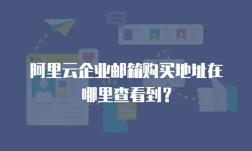 阿里云企业邮箱购买地址在哪里查看到？