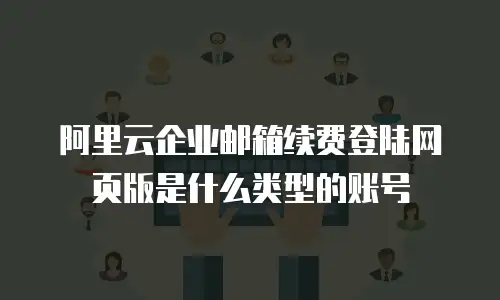 阿里云企业邮箱续费登陆网页版是什么类型的账号