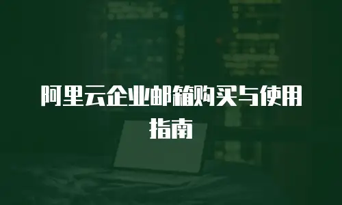 阿里云企业邮箱购买与使用指南