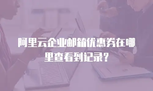 阿里云企业邮箱优惠券在哪里查看到记录？