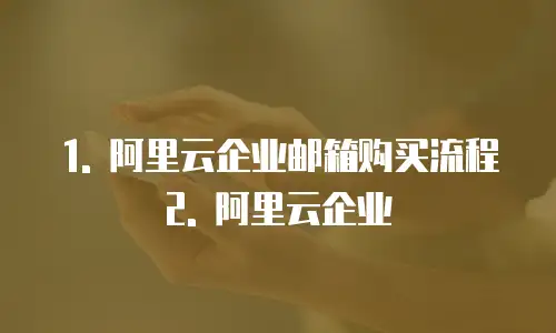 1. 阿里云企业邮箱购买流程2. 阿里云企业