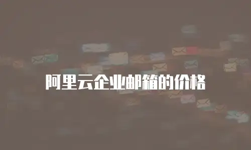 阿里云企业邮箱的价格