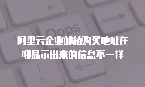 阿里云企业邮箱购买地址在哪显示出来的信息不一样