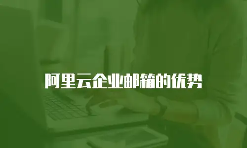 阿里云企业邮箱的优势