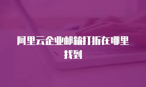 阿里云企业邮箱打折在哪里找到