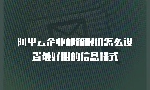 阿里云企业邮箱报价怎么设置最好用的信息格式