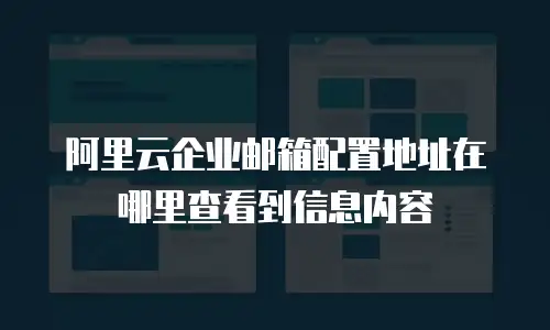 阿里云企业邮箱配置地址在哪里查看到信息内容