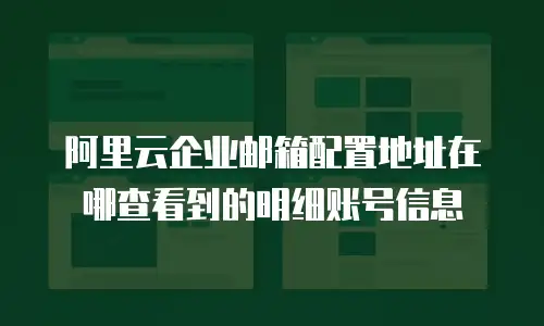 阿里云企业邮箱配置地址在哪查看到的明细账号信息
