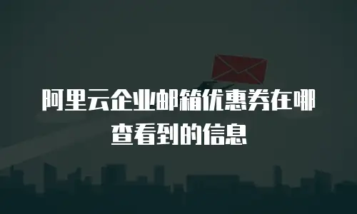 阿里云企业邮箱优惠券在哪查看到的信息