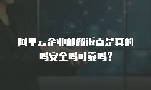 阿里云企业邮箱返点是真的吗安全吗可靠吗?