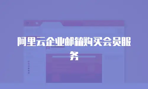 阿里云企业邮箱购买会员服务