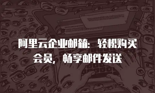 阿里云企业邮箱：轻松购买会员，畅享邮件发送