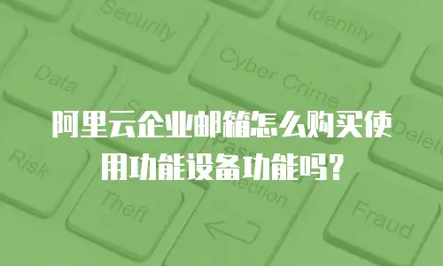 阿里云企业邮箱怎么购买使用功能设备功能吗？