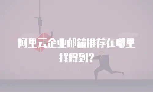 阿里云企业邮箱推荐在哪里找得到？