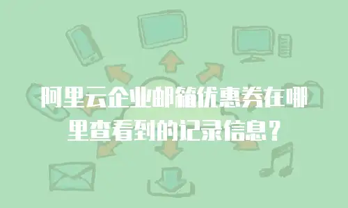 阿里云企业邮箱优惠券在哪里查看到的记录信息？
