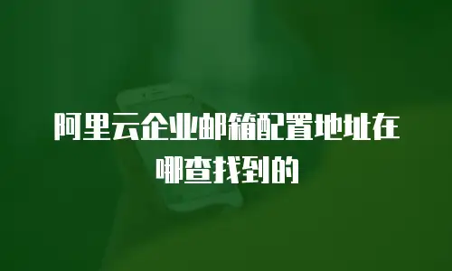 阿里云企业邮箱配置地址在哪查找到的