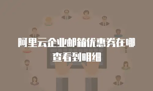 阿里云企业邮箱优惠券在哪查看到明细