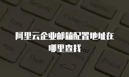 阿里云企业邮箱配置地址在哪里查找