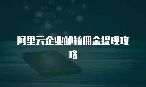 阿里云企业邮箱佣金提现攻略