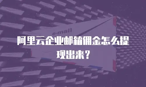 阿里云企业邮箱佣金怎么提现出来？