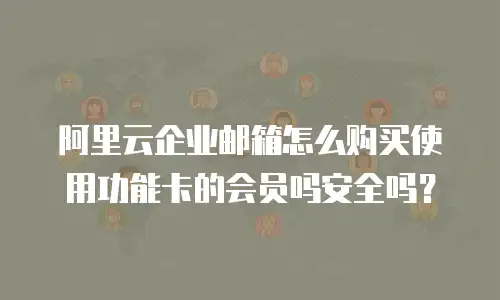 阿里云企业邮箱怎么购买使用功能卡的会员吗安全吗？