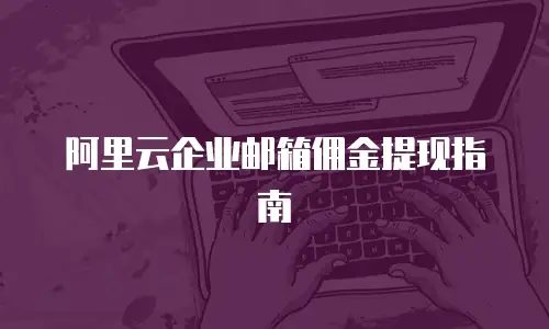 阿里云企业邮箱佣金提现指南