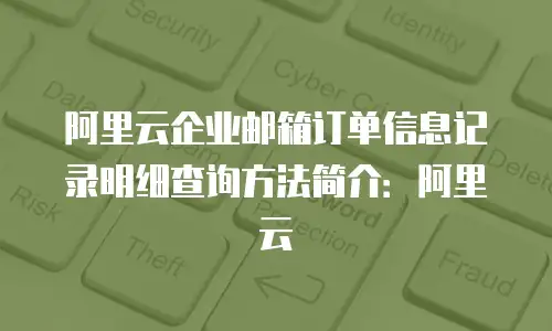 阿里云企业邮箱订单信息记录明细查询方法简介：阿里云