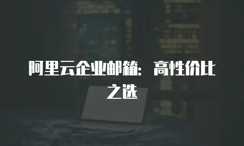 阿里云企业邮箱:高性价比之选