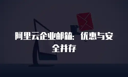 阿里云企业邮箱：优惠与安全并存