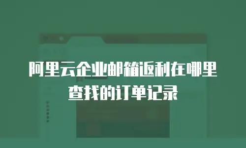 阿里云企业邮箱返利在哪里查找的订单记录