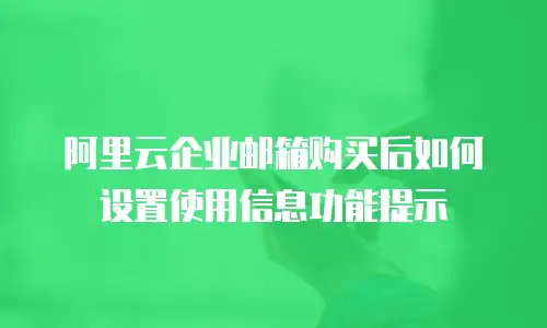 阿里云企业邮箱购买后如何设置使用信息功能提示