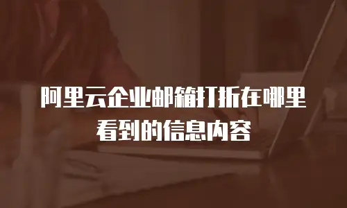 阿里云企业邮箱打折在哪里看到的信息内容