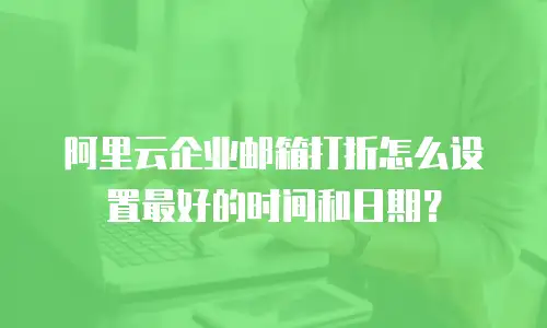 阿里云企业邮箱打折怎么设置最好的时间和日期？