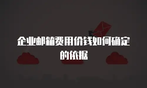 企业邮箱费用价钱如何确定的依据