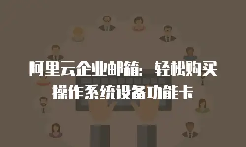 阿里云企业邮箱：轻松购买操作系统设备功能卡