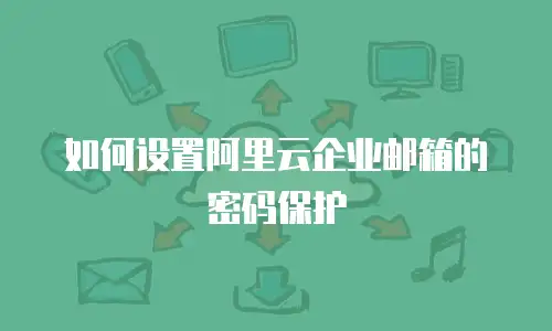 如何设置阿里云企业邮箱的密码保护