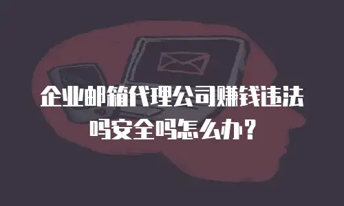 企业邮箱代理公司赚钱违法吗安全吗怎么办？