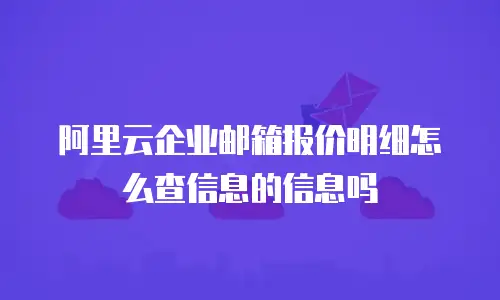 阿里云企业邮箱报价明细怎么查信息的信息吗