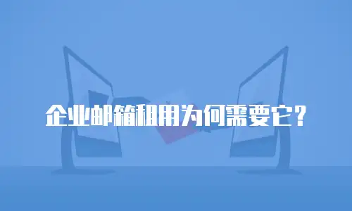 企业邮箱租用为何需要它？